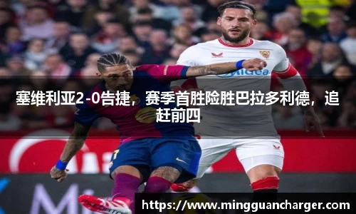 塞维利亚2-0告捷，赛季首胜险胜巴拉多利德，追赶前四