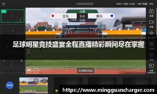 足球明星竞技盛宴全程直播精彩瞬间尽在掌握