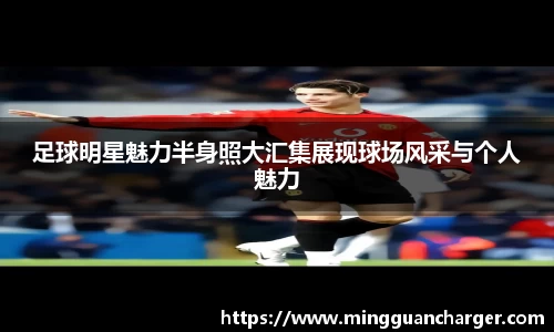足球明星魅力半身照大汇集展现球场风采与个人魅力