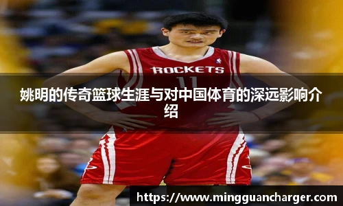 姚明的传奇篮球生涯与对中国体育的深远影响介绍