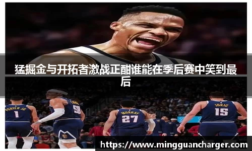猛掘金与开拓者激战正酣谁能在季后赛中笑到最后