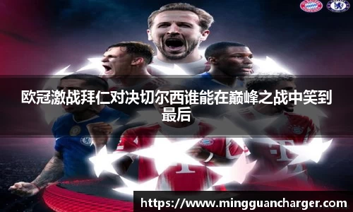 欧冠激战拜仁对决切尔西谁能在巅峰之战中笑到最后