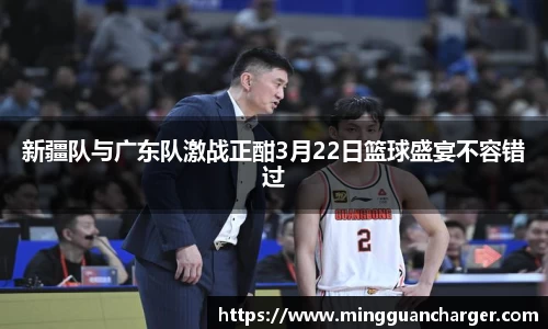 新疆队与广东队激战正酣3月22日篮球盛宴不容错过