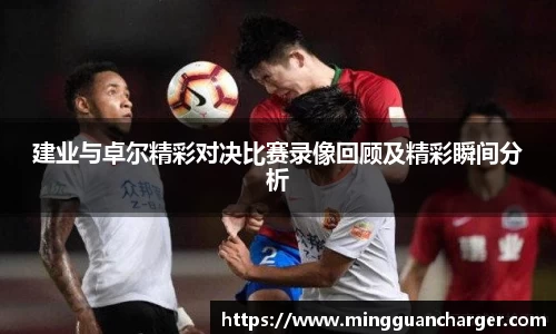 建业与卓尔精彩对决比赛录像回顾及精彩瞬间分析