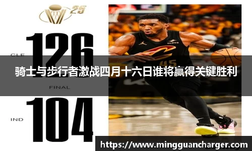 骑士与步行者激战四月十六日谁将赢得关键胜利